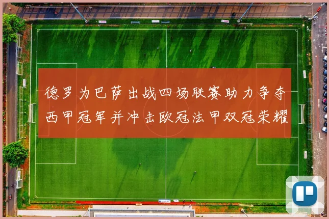 德罗为巴萨出战四场联赛助力争夺西甲冠军并冲击欧冠法甲双冠荣耀