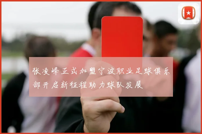 张凌峰正式加盟宁波职业足球俱乐部开启新征程助力球队发展