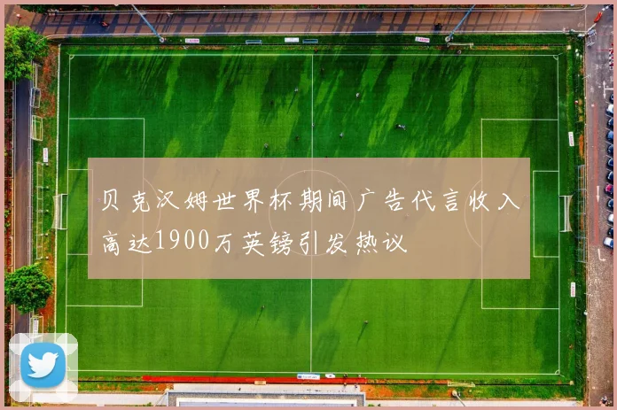 贝克汉姆世界杯期间广告代言收入高达1900万英镑引发热议