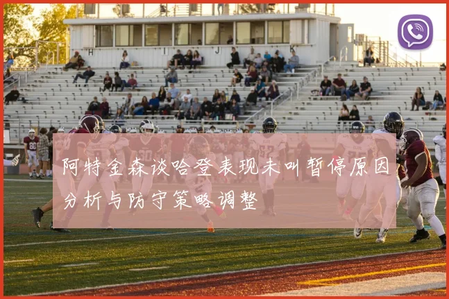 阿特金森谈哈登表现未叫暂停原因分析与防守策略调整