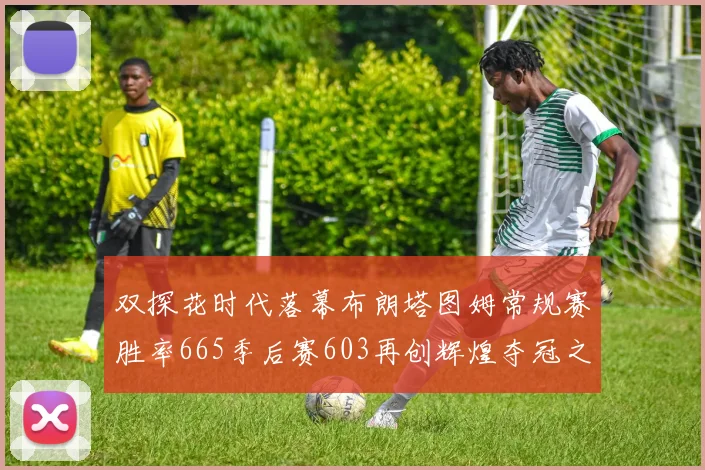 双探花时代落幕布朗塔图姆常规赛胜率665季后赛603再创辉煌夺冠之路