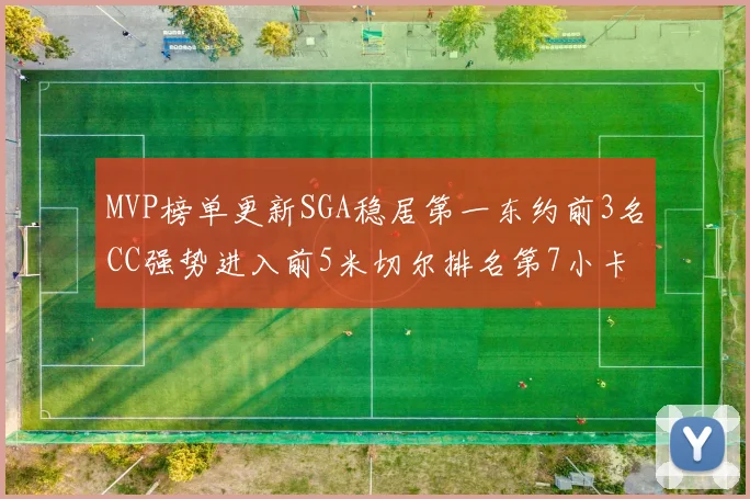 MVP榜单更新SGA稳居第一东约前3名CC强势进入前5米切尔排名第7小卡获提名