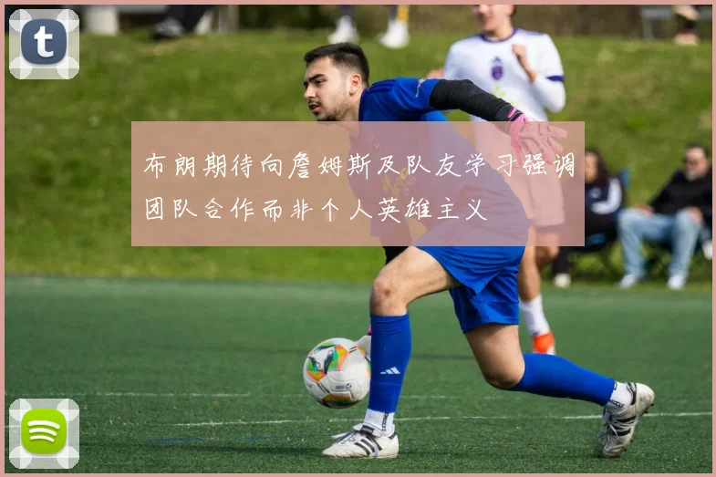 布朗期待向詹姆斯及队友学习强调团队合作而非个人英雄主义