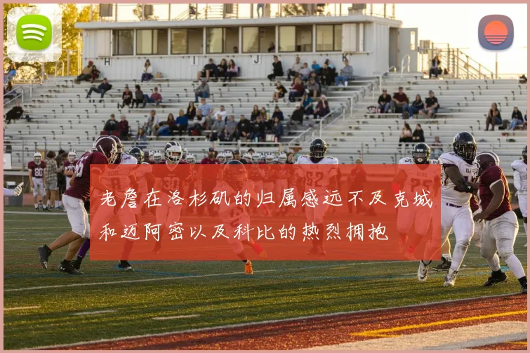 老詹在洛杉矶的归属感远不及克城和迈阿密以及科比的热烈拥抱