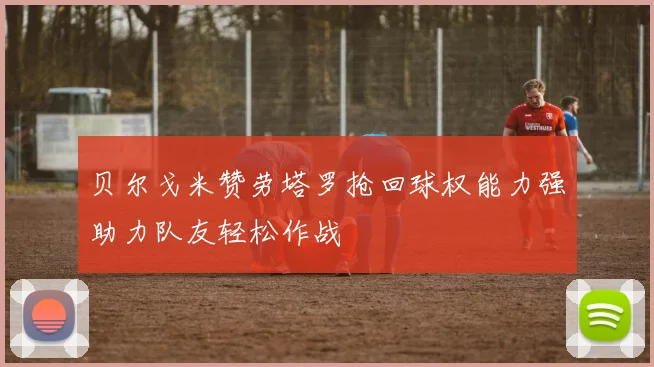 贝尔戈米赞劳塔罗抢回球权能力强助力队友轻松作战